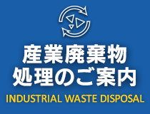 産業廃棄物処理のご案内 INDUSTRIAL WASTE DISPOSAL